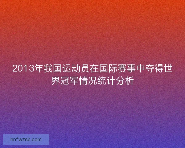 2013年我国运动员在国际赛事中夺得世界冠军情况统计分析