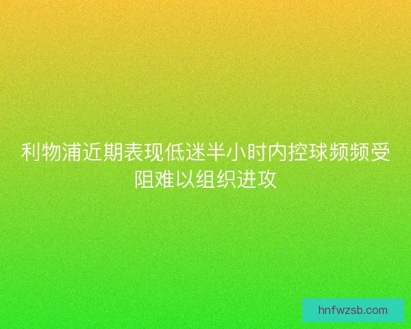 利物浦近期表现低迷半小时内控球频频受阻难以组织进攻